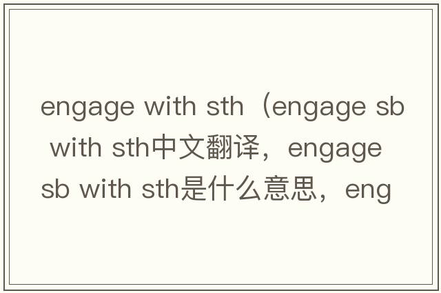 engage with sth（engage sb with sth中文翻譯，engage sb with sth是什么意思，engage sb with sth發(fā)音、用法及例句）