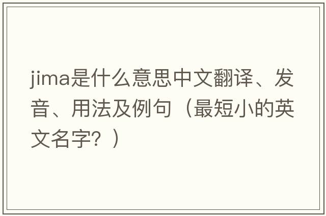 JIMA是什么意思中文翻譯、發(fā)音、用法及例句（最短小的英文名字？）