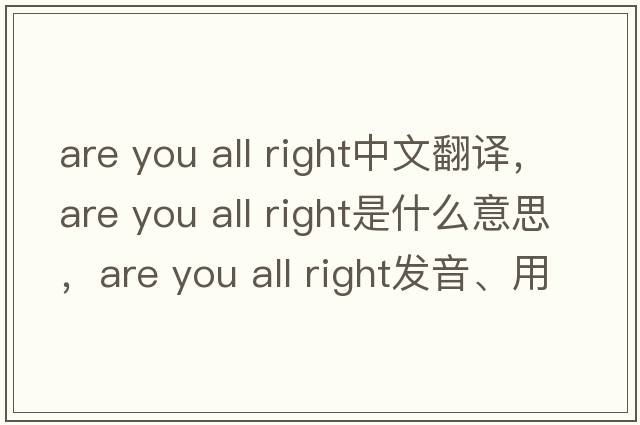 are you all right中文翻譯，are you all right是什么意思，are you all right發(fā)音、用法及例句
