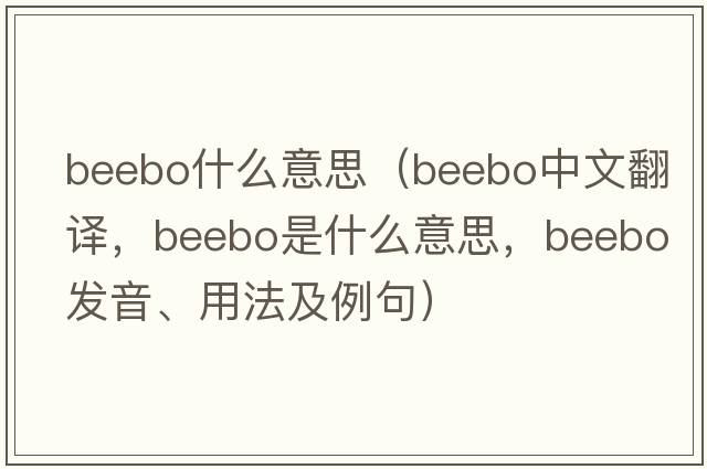 beebo什么意思（beebo中文翻譯，beebo是什么意思，beebo發(fā)音、用法及例句）