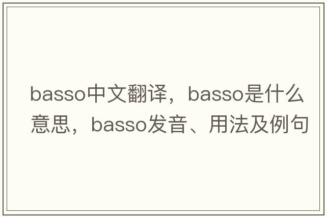 basso中文翻譯，basso是什么意思，basso發(fā)音、用法及例句
