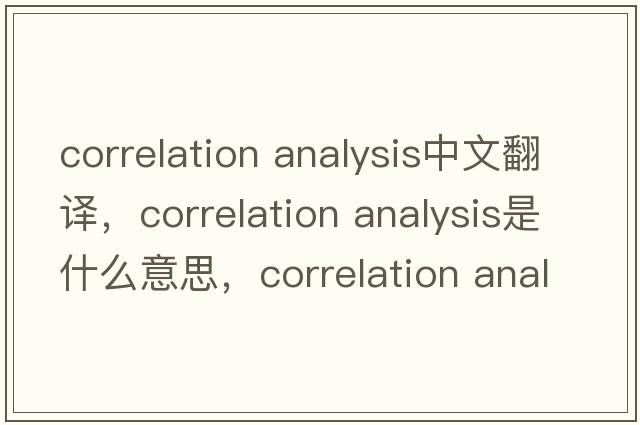 correlation analysis中文翻譯，correlation analysis是什么意思，correlation analysis發(fā)音、用法及例句