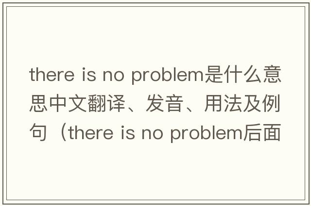 there is no problem是什么意思中文翻譯、發(fā)音、用法及例句（there is no problem后面加什么？）
