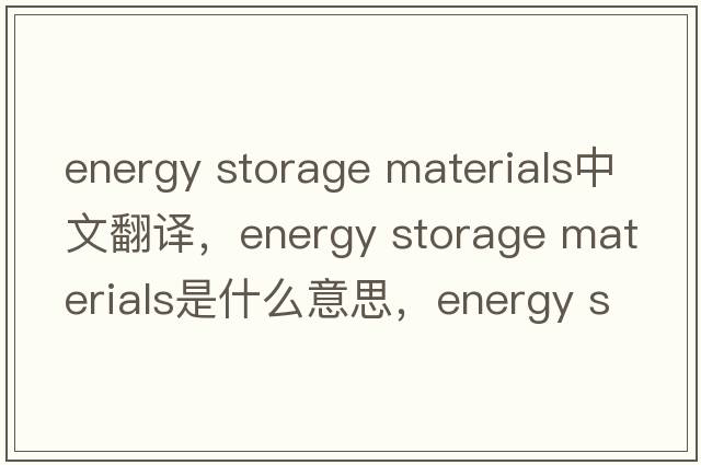 energy storage materials中文翻譯，energy storage materials是什么意思，energy storage materials發(fā)音、用法及例句