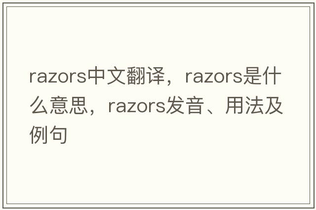 razors中文翻譯，razors是什么意思，razors發(fā)音、用法及例句