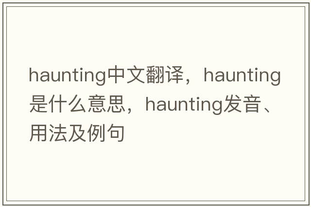 haunting中文翻譯，haunting是什么意思，haunting發(fā)音、用法及例句