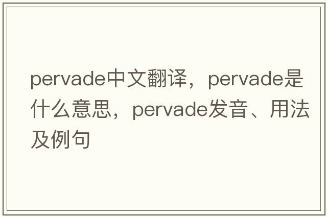pervade中文翻譯，pervade是什么意思，pervade發(fā)音、用法及例句