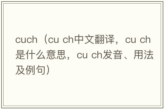 cuch（cu ch中文翻譯，cu ch是什么意思，cu ch發(fā)音、用法及例句）