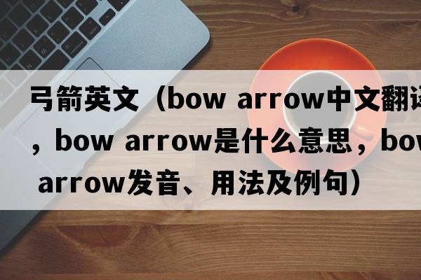 弓箭英文（bow arrow中文翻譯，bow arrow是什么意思，bow arrow發(fā)音、用法及例句）