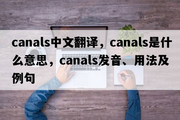 canals中文翻譯，canals是什么意思，canals發(fā)音、用法及例句