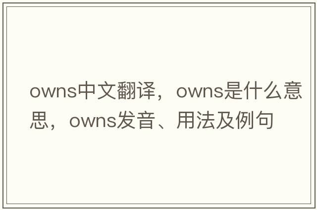 owns中文翻譯，owns是什么意思，owns發(fā)音、用法及例句