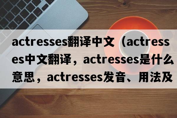 actresses翻譯中文（actresses中文翻譯，actresses是什么意思，actresses發(fā)音、用法及例句）