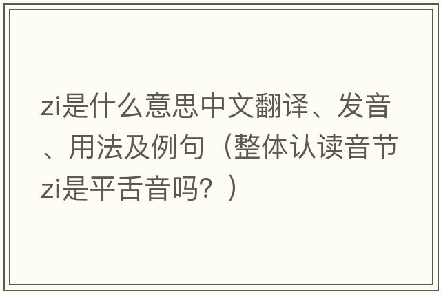 Zi是什么意思中文翻譯、發(fā)音、用法及例句（整體認讀音節zi是平舌音嗎？）