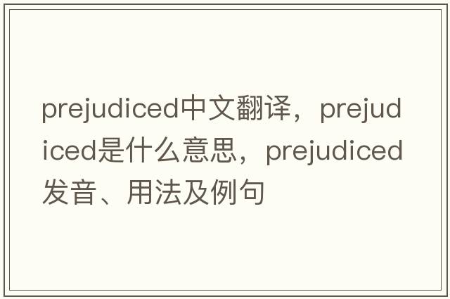 prejudiced中文翻譯，prejudiced是什么意思，prejudiced發(fā)音、用法及例句