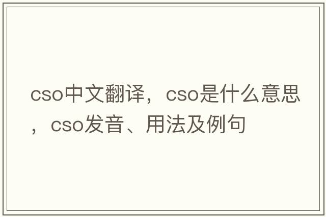cso中文翻譯，cso是什么意思，cso發(fā)音、用法及例句