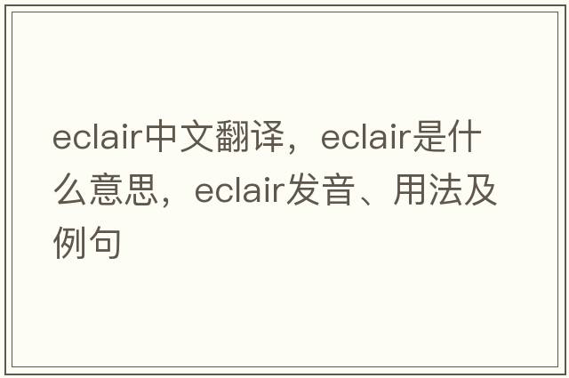 eclair中文翻譯，eclair是什么意思，eclair發(fā)音、用法及例句