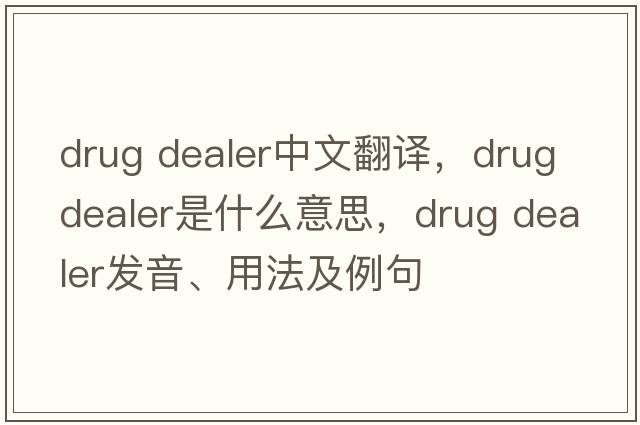 drug dealer中文翻譯，drug dealer是什么意思，drug dealer發(fā)音、用法及例句