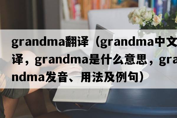 grandma翻譯（grandma中文翻譯，grandma是什么意思，grandma發(fā)音、用法及例句）