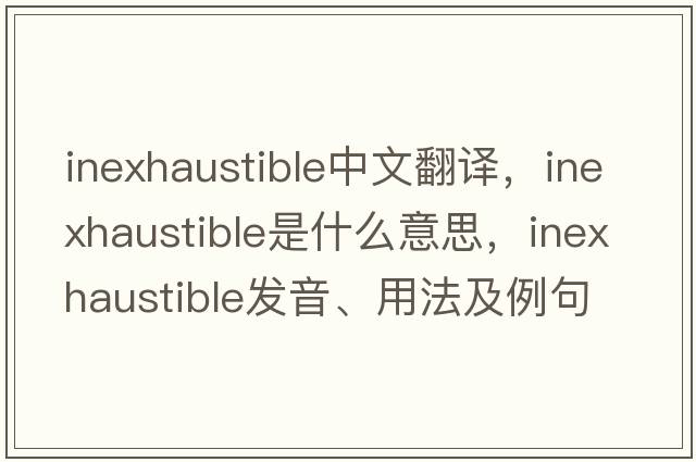 inexhaustible中文翻譯，inexhaustible是什么意思，inexhaustible發(fā)音、用法及例句