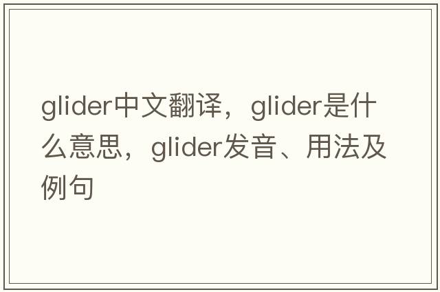 glider中文翻譯，glider是什么意思，glider發(fā)音、用法及例句