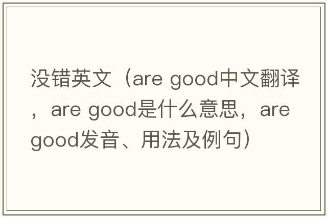 沒(méi)錯英文（are good中文翻譯，are good是什么意思，are good發(fā)音、用法及例句）