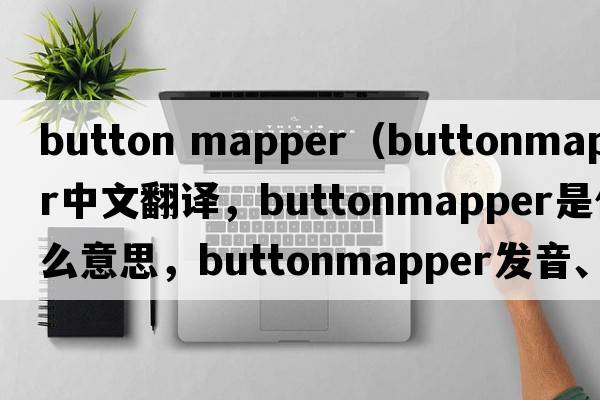 button mapper（buttonmapper中文翻譯，buttonmapper是什么意思，buttonmapper發(fā)音、用法及例句）