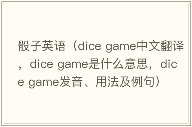 骰子英語(yǔ)（dice game中文翻譯，dice game是什么意思，dice game發(fā)音、用法及例句）