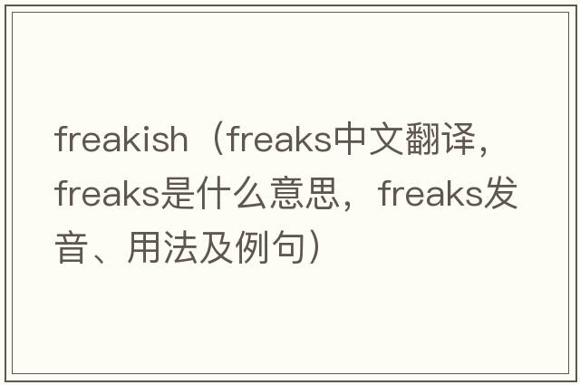 freakish（freaks中文翻譯，freaks是什么意思，freaks發(fā)音、用法及例句）