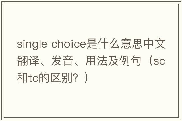 single choice是什么意思中文翻譯、發(fā)音、用法及例句（sc和tc的區別？）
