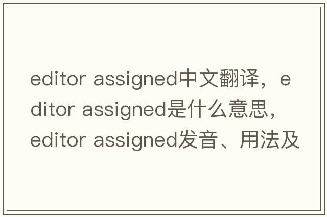 editor assigned中文翻譯，editor assigned是什么意思，editor assigned發(fā)音、用法及例句