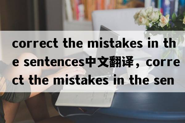 correct the mistakes in the sentences中文翻譯，correct the mistakes in the sentences是什么意思，correct the mis