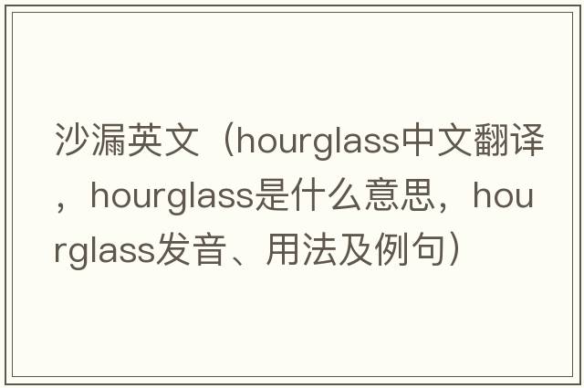 沙漏英文（hourglass中文翻譯，hourglass是什么意思，hourglass發(fā)音、用法及例句）