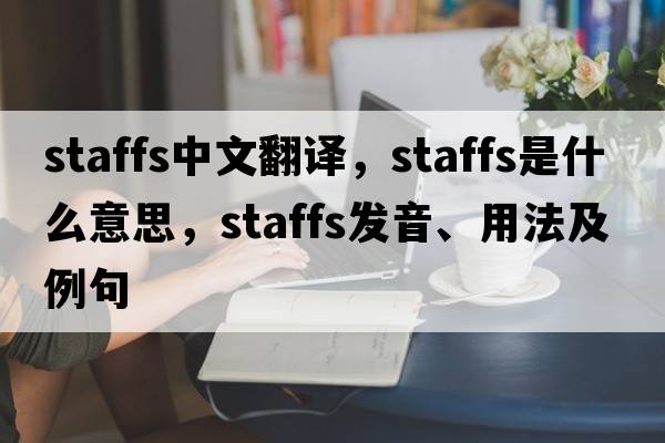 staffs中文翻譯，staffs是什么意思，staffs發(fā)音、用法及例句