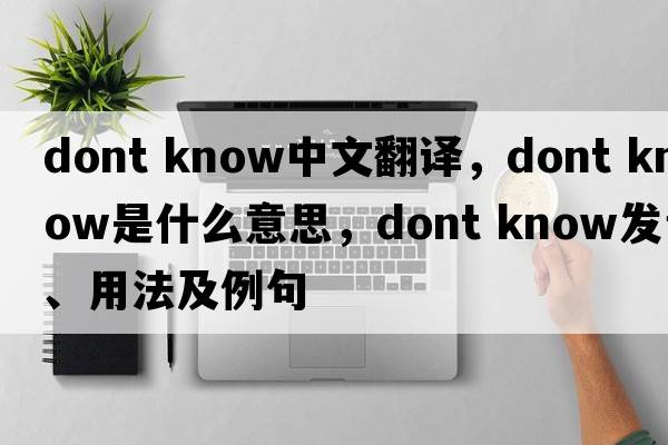 dont know中文翻譯，dont know是什么意思，dont know發(fā)音、用法及例句