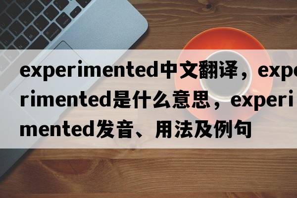 experimented中文翻譯，experimented是什么意思，experimented發(fā)音、用法及例句