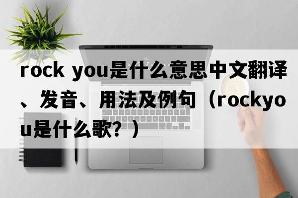 rock you是什么意思中文翻譯、發(fā)音、用法及例句（rockyou是什么歌？）