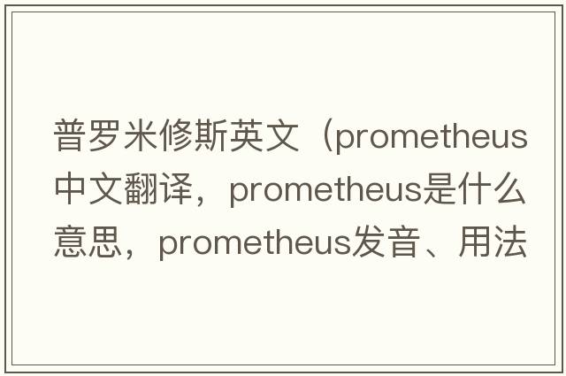 普羅米修斯英文（PROMETHEUS中文翻譯，PROMETHEUS是什么意思，PROMETHEUS發(fā)音、用法及例句）