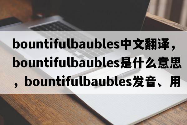 bountifulbaubles中文翻譯，bountifulbaubles是什么意思，bountifulbaubles發(fā)音、用法及例句