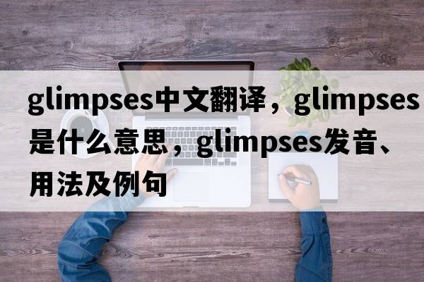 glimpses中文翻譯，glimpses是什么意思，glimpses發(fā)音、用法及例句