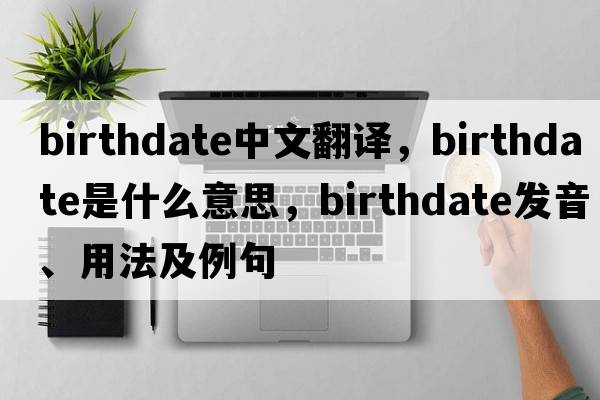 birthdate中文翻譯，birthdate是什么意思，birthdate發(fā)音、用法及例句