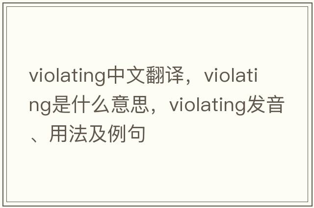 violating中文翻譯，violating是什么意思，violating發(fā)音、用法及例句
