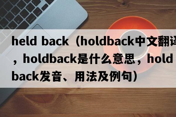 held back（holdback中文翻譯，holdback是什么意思，holdback發(fā)音、用法及例句）