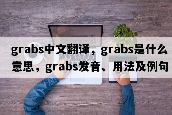grabs中文翻譯，grabs是什么意思，grabs發(fā)音、用法及例句