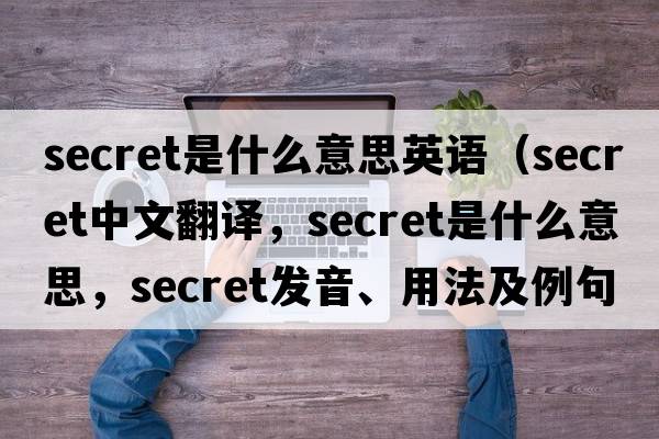 secret是什么意思英語(yǔ)（secret中文翻譯，secret是什么意思，secret發(fā)音、用法及例句）