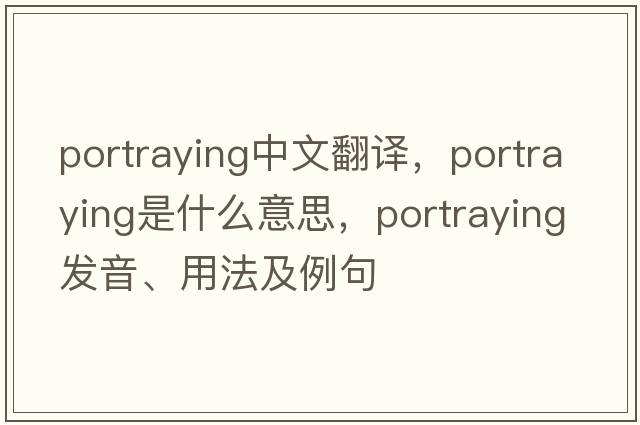 portraying中文翻譯，portraying是什么意思，portraying發(fā)音、用法及例句