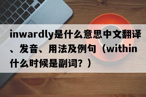 inwardly是什么意思中文翻譯、發(fā)音、用法及例句（within什么時(shí)候是副詞？）