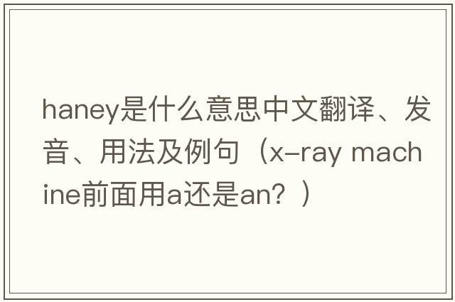 Haney是什么意思中文翻譯、發(fā)音、用法及例句（x-ray machine前面用a還是an？）
