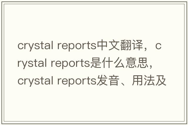 crystal reports中文翻譯，crystal reports是什么意思，crystal reports發(fā)音、用法及例句