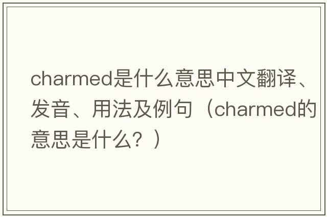 charmed是什么意思中文翻譯、發(fā)音、用法及例句（charmed的意思是什么？）