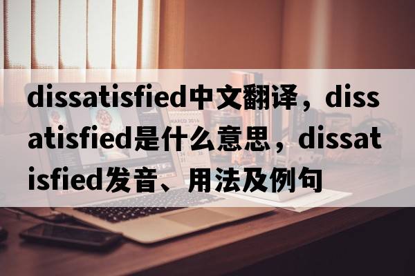dissatisfied中文翻譯，dissatisfied是什么意思，dissatisfied發(fā)音、用法及例句